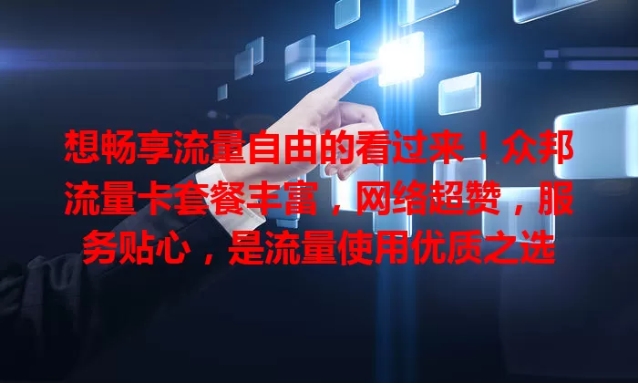 想畅享流量自由的看过来！众邦流量卡套餐丰富，网络超赞，服务贴心，是流量使用优质之选
