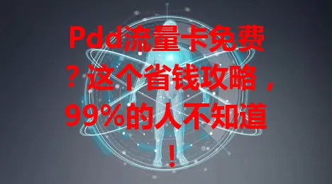 Pdd流量卡免费？这个省钱攻略，99%的人不知道！