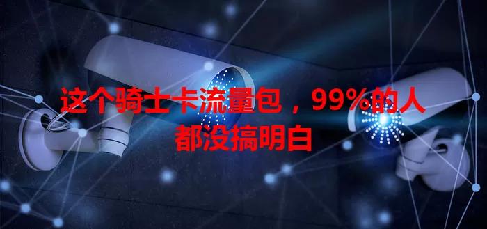 这个骑士卡流量包，99%的人都没搞明白