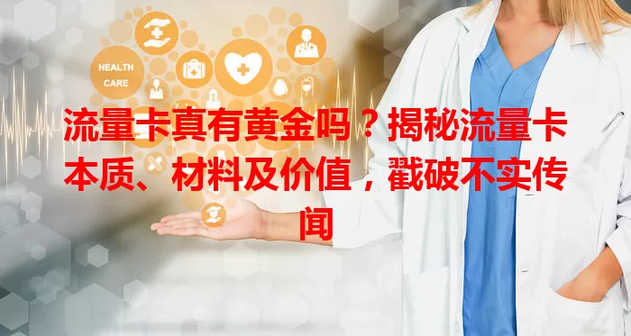 流量卡真有黄金吗？揭秘流量卡本质、材料及价值，戳破不实传闻
