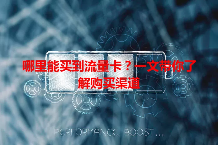 哪里能买到流量卡？一文带你了解购买渠道