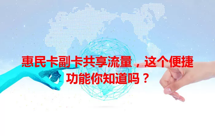 惠民卡副卡共享流量，这个便捷功能你知道吗？