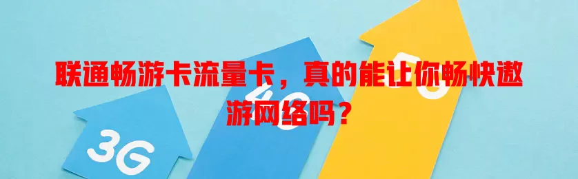 联通畅游卡流量卡，真的能让你畅快遨游网络吗？