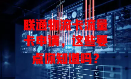 联通物流卡流量卡申请，这些要点你知道吗？