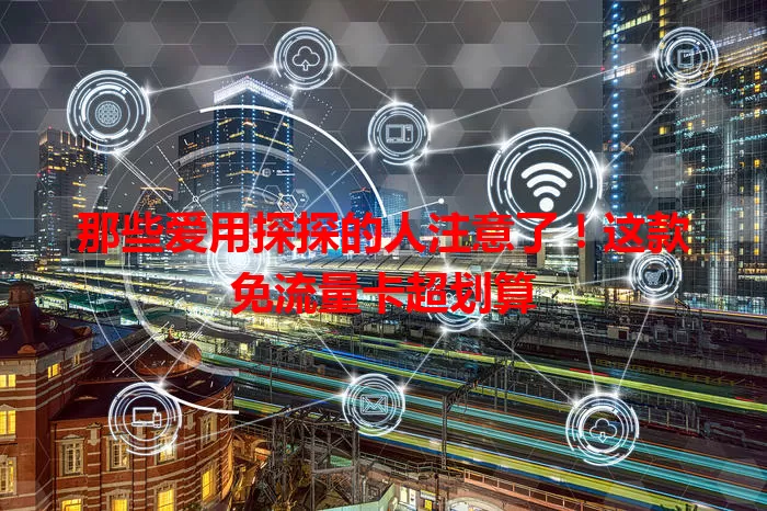 那些爱用探探的人注意了！这款免流量卡超划算