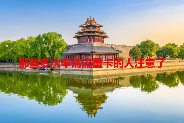 那些多次申请流量卡的人注意了