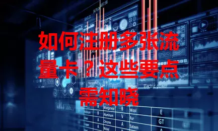如何注册多张流量卡？这些要点需知晓
