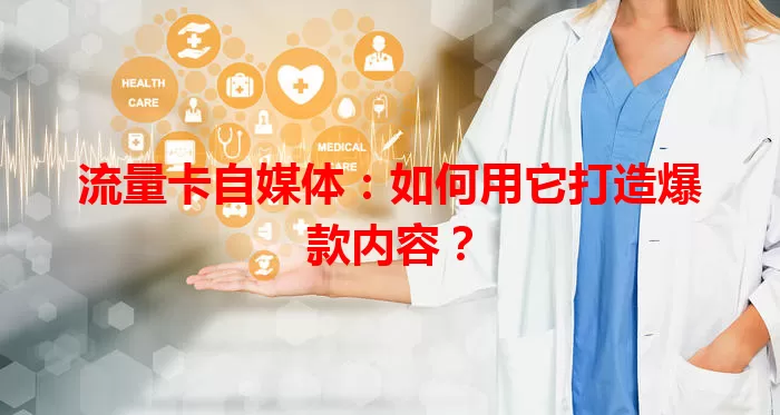 流量卡自媒体：如何用它打造爆款内容？