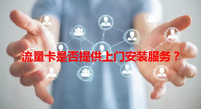 流量卡是否提供上门安装服务？