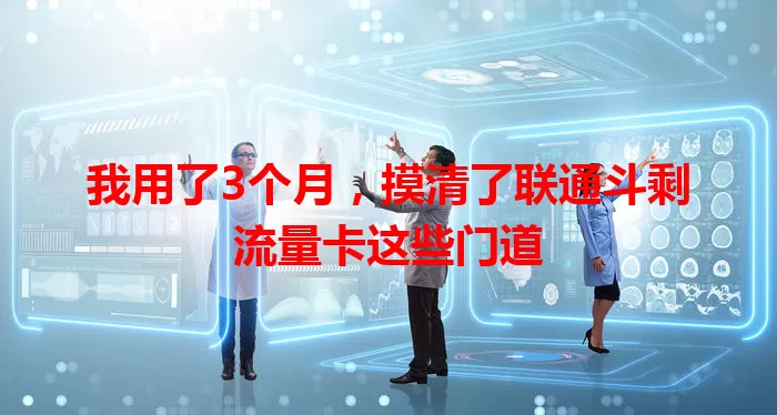 我用了3个月，摸清了联通斗剩流量卡这些门道