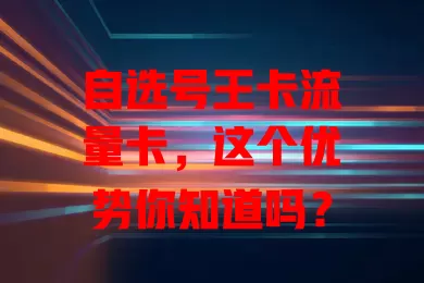 自选号王卡流量卡，这个优势你知道吗？