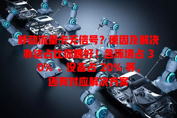 移动流量卡无信号？原因及解决办法占比你瞧好！含环境占 30% 、设备占 20% 等，还有对应解决方案