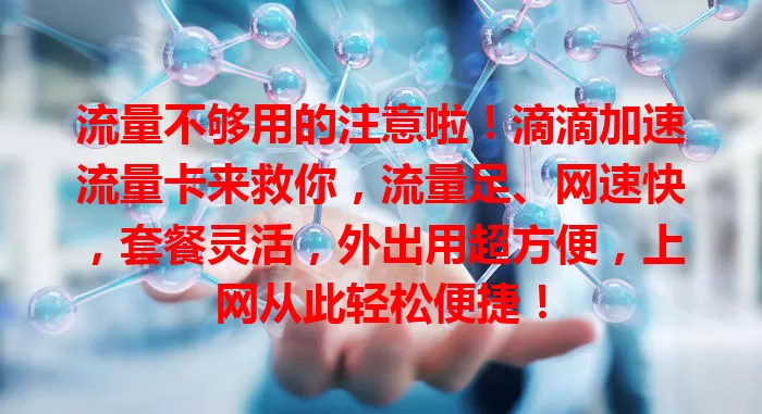 流量不够用的注意啦！滴滴加速流量卡来救你，流量足、网速快，套餐灵活，外出用超方便，上网从此轻松便捷！