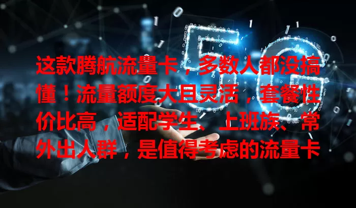 这款腾航流量卡，多数人都没搞懂！流量额度大且灵活，套餐性价比高，适配学生、上班族、常外出人群，是值得考虑的流量卡！