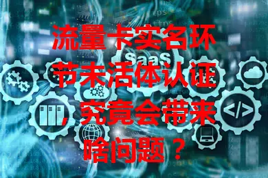 流量卡实名环节未活体认证，究竟会带来啥问题？