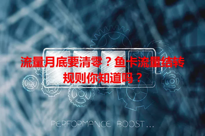 流量月底要清零？鱼卡流量结转规则你知道吗？