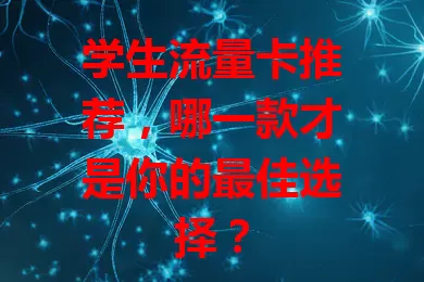 学生流量卡推荐，哪一款才是你的最佳选择？