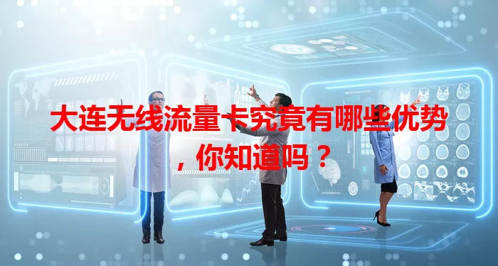 大连无线流量卡究竟有哪些优势，你知道吗？