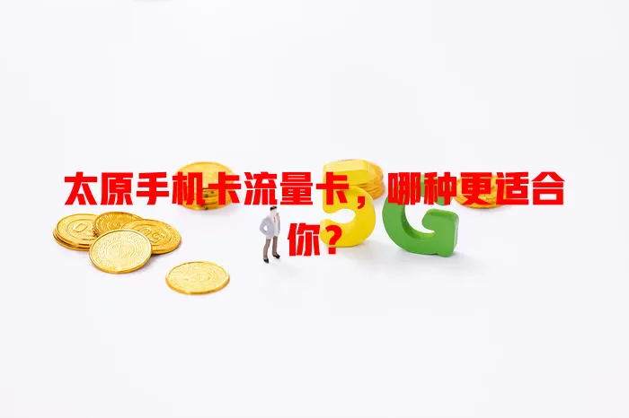 太原手机卡流量卡，哪种更适合你？