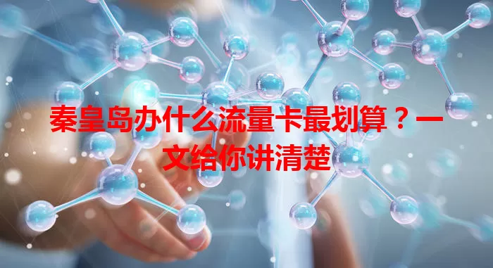 秦皇岛办什么流量卡最划算？一文给你讲清楚