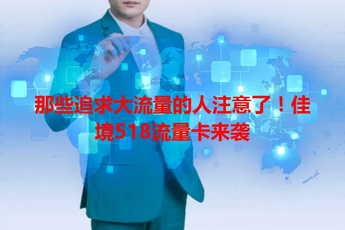 那些追求大流量的人注意了！佳境518流量卡来袭