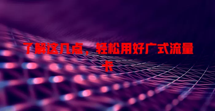 了解这几点，轻松用好广式流量卡
