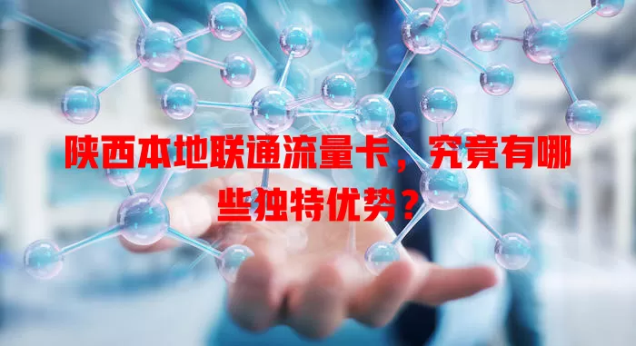 陕西本地联通流量卡，究竟有哪些独特优势？
