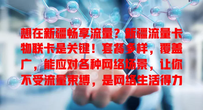 想在新疆畅享流量？新疆流量卡物联卡是关键！套餐多样，覆盖广，能应对各种网络场景，让你不受流量束缚，是网络生活得力助手，值得关注选择！