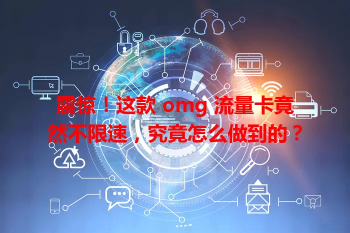 震惊！这款 omg 流量卡竟然不限速，究竟怎么做到的？