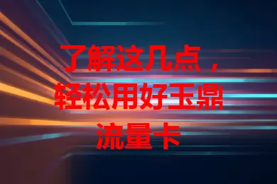 了解这几点，轻松用好玉鼎流量卡