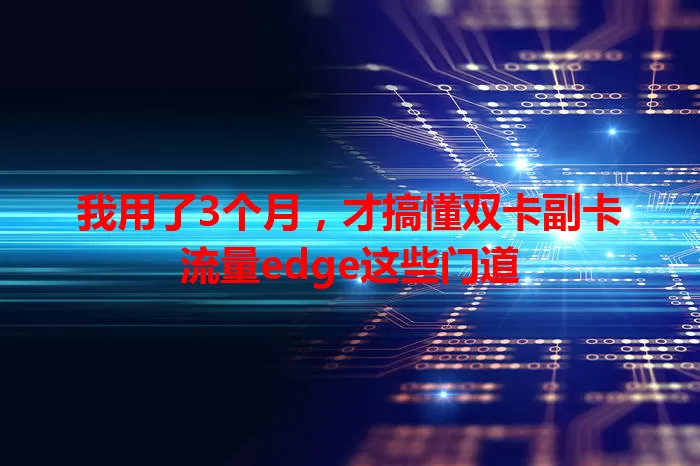 我用了3个月，才搞懂双卡副卡流量edge这些门道