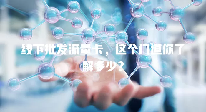 线下批发流量卡，这个门道你了解多少？
