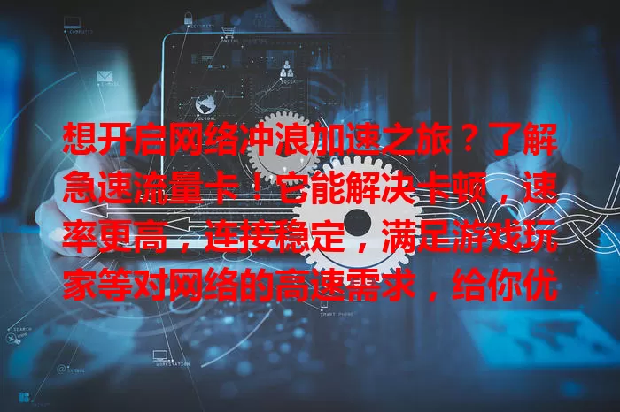 想开启网络冲浪加速之旅？了解急速流量卡！它能解决卡顿，速率更高，连接稳定，满足游戏玩家等对网络的高速需求，给你优质网络体验