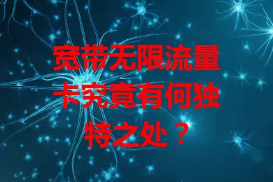宽带无限流量卡究竟有何独特之处？