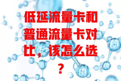 低延流量卡和普通流量卡对比，该怎么选？