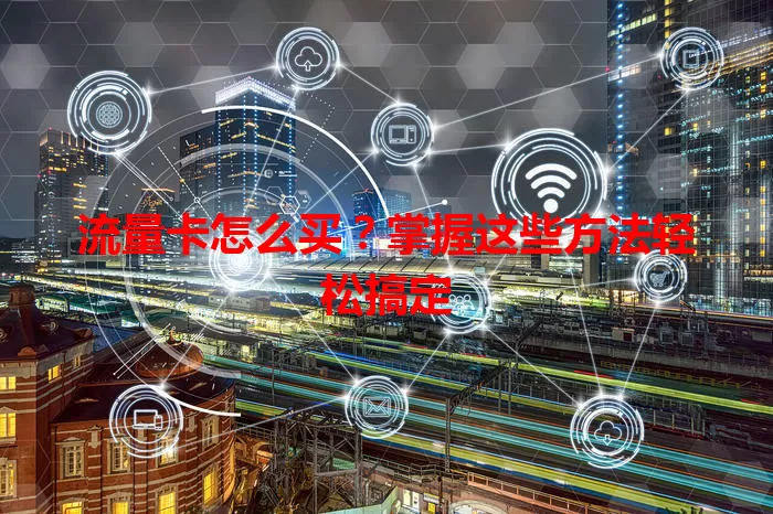 流量卡怎么买？掌握这些方法轻松搞定