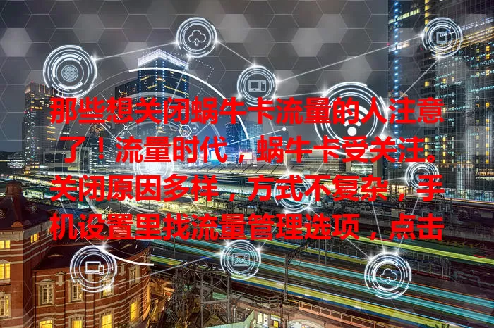 那些想关闭蜗牛卡流量的人注意了！流量时代，蜗牛卡受关注。关闭原因多样，方式不复杂，手机设置里找流量管理选项，点击按钮即可。关闭后再用重开，不同手机操作有别但大同小异，掌握方法能省费用享便利。