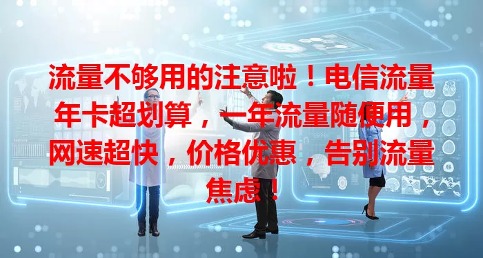 流量不够用的注意啦！电信流量年卡超划算，一年流量随便用，网速超快，价格优惠，告别流量焦虑！