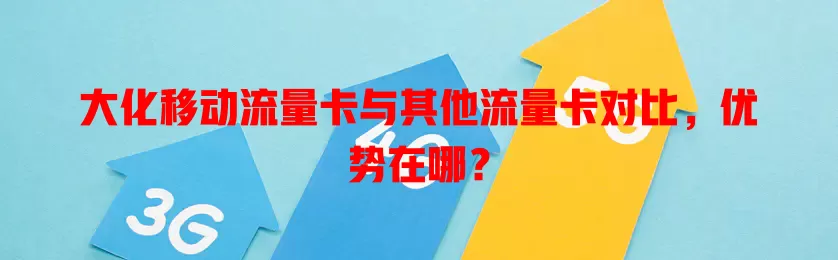 大化移动流量卡与其他流量卡对比，优势在哪？