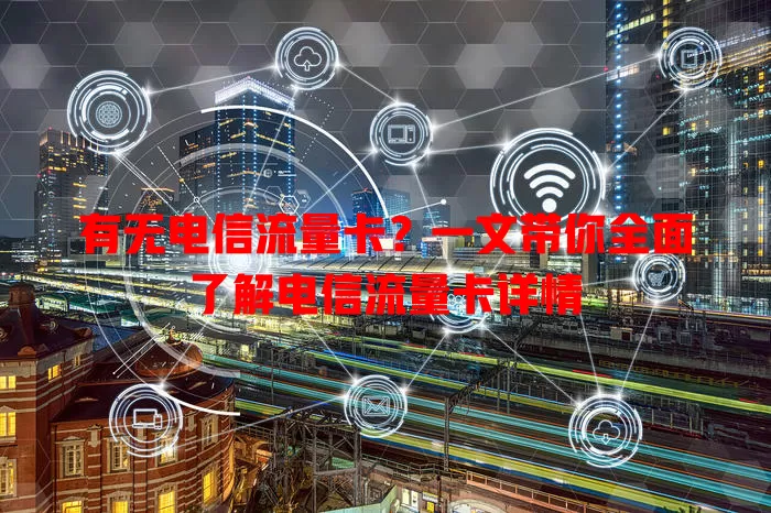 有无电信流量卡？一文带你全面了解电信流量卡详情