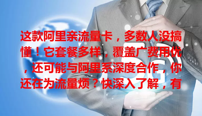 这款阿里亲流量卡，多数人没搞懂！它套餐多样，覆盖广费用优，还可能与阿里系深度合作，你还在为流量烦？快深入了解，有超多惊喜！