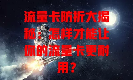 流量卡防折大揭秘：怎样才能让你的流量卡更耐用？