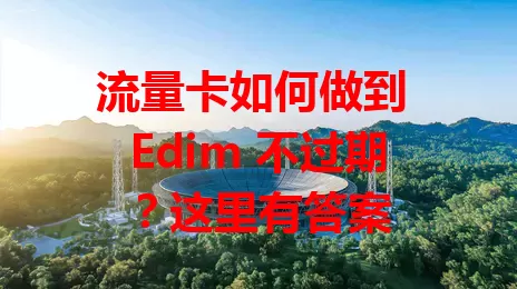 流量卡如何做到 Edim 不过期？这里有答案