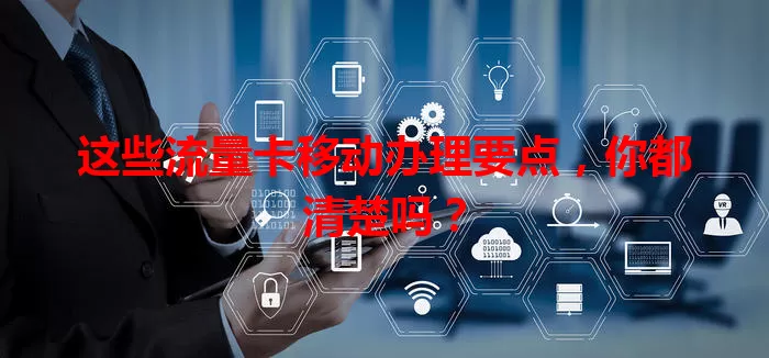 这些流量卡移动办理要点，你都清楚吗？