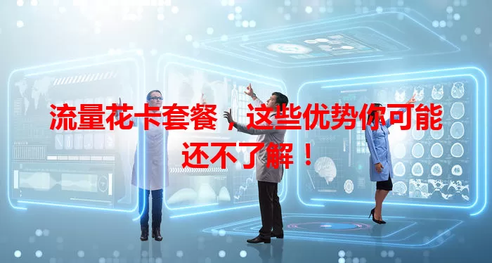 流量花卡套餐，这些优势你可能还不了解！