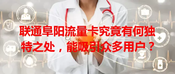 联通阜阳流量卡究竟有何独特之处，能吸引众多用户？