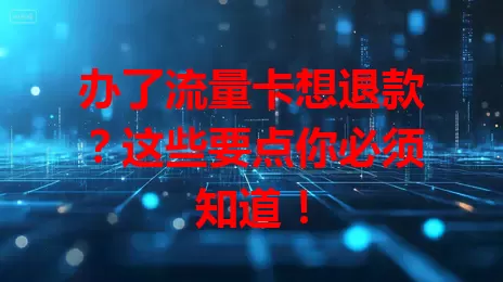 办了流量卡想退款？这些要点你必须知道！