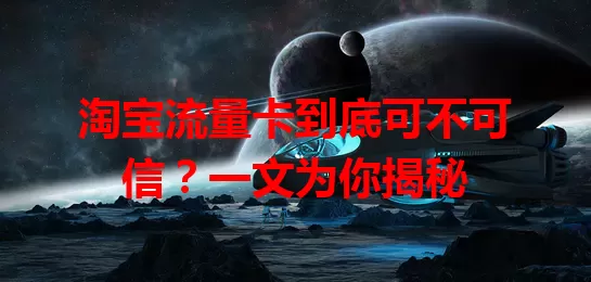淘宝流量卡到底可不可信？一文为你揭秘