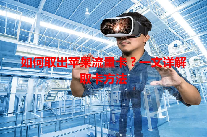 如何取出苹果流量卡？一文详解取卡方法