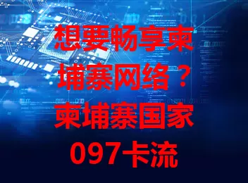 想要畅享柬埔寨网络？柬埔寨国家097卡流量你得了解！